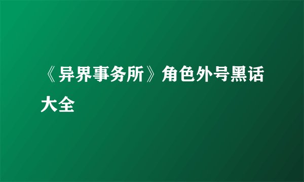 《异界事务所》角色外号黑话大全