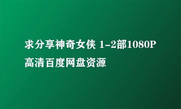 求分享神奇女侠 1-2部1080P高清百度网盘资源
