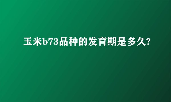 玉米b73品种的发育期是多久?