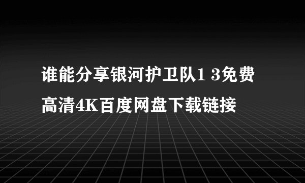 谁能分享银河护卫队1 3免费高清4K百度网盘下载链接