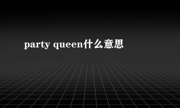 party queen什么意思