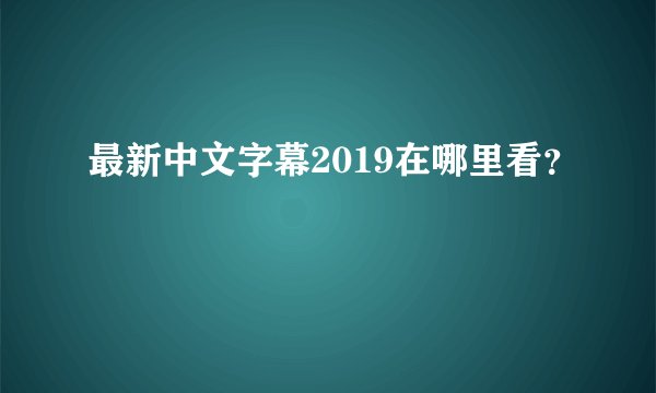 最新中文字幕2019在哪里看？
