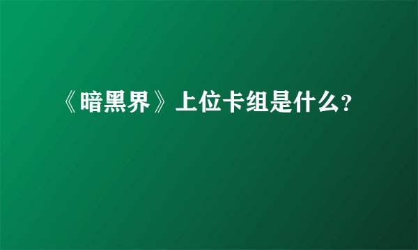《暗黑界》上位卡组是什么？