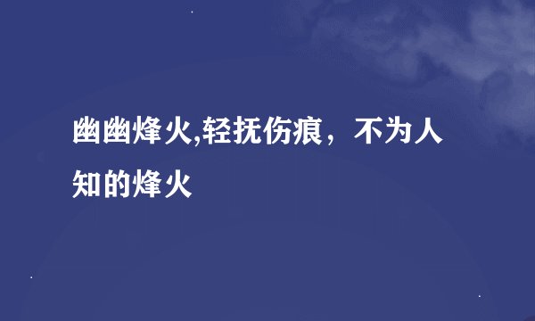 幽幽烽火,轻抚伤痕,不为人知的烽火