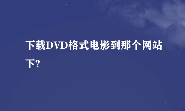 下载DVD格式电影到那个网站下?