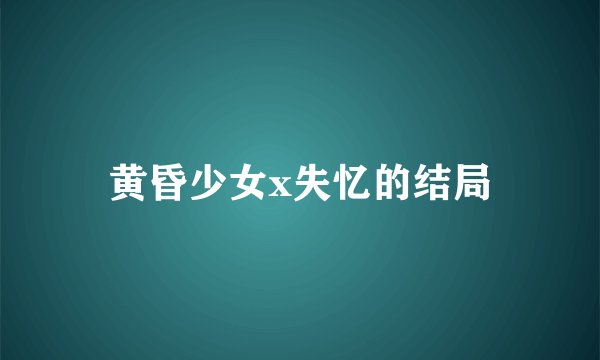 黄昏少女x失忆的结局