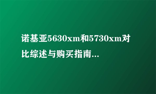 诺基亚5630xm和5730xm对比综述与购买指南，诺基亚5320xm和5630xm哪个好