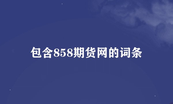 包含858期货网的词条