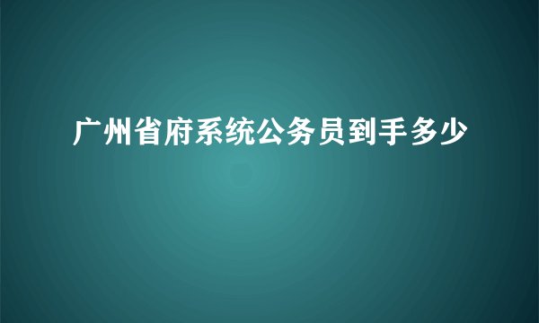 广州省府系统公务员到手多少