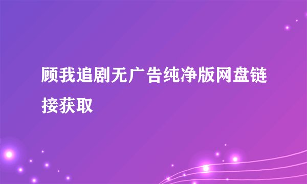 顾我追剧无广告纯净版网盘链接获取