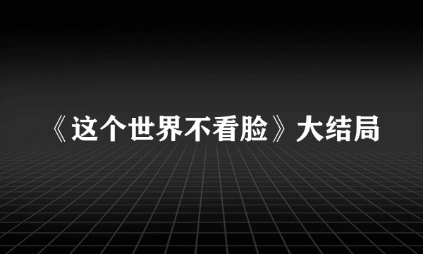《这个世界不看脸》大结局