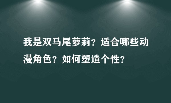 我是双马尾萝莉？适合哪些动漫角色？如何塑造个性？