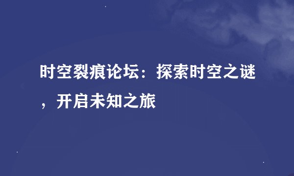 时空裂痕论坛：探索时空之谜，开启未知之旅