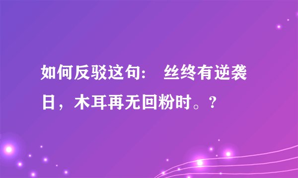 如何反驳这句:屌丝终有逆袭日，木耳再无回粉时。?