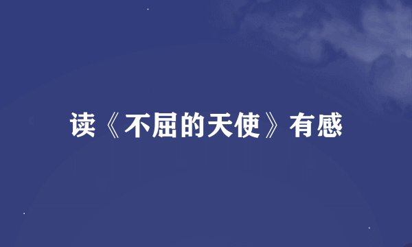 读《不屈的天使》有感