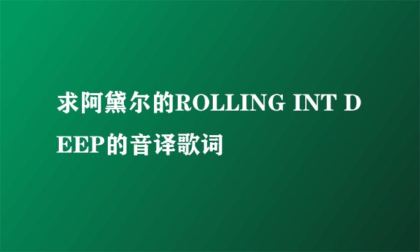 求阿黛尔的ROLLING INT DEEP的音译歌词