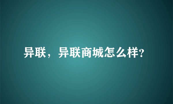 异联，异联商城怎么样？