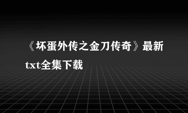 《坏蛋外传之金刀传奇》最新txt全集下载