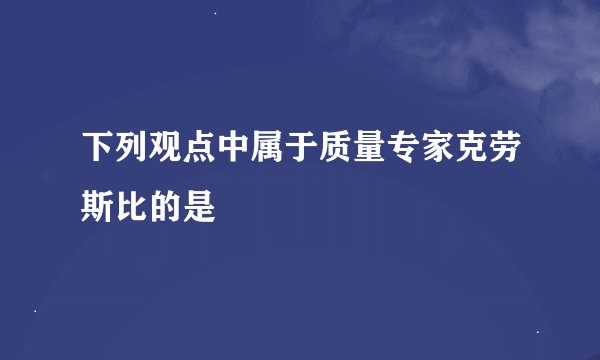 下列观点中属于质量专家克劳斯比的是