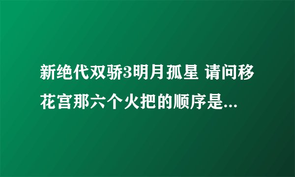 新绝代双骄3明月孤星 请问移花宫那六个火把的顺序是怎样的啊