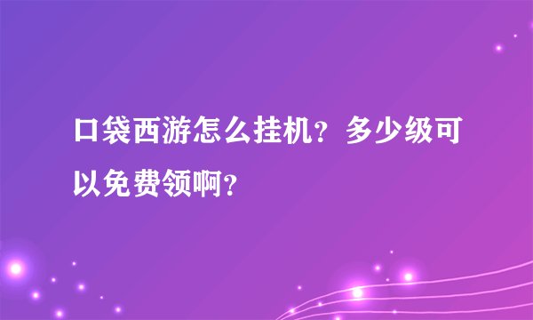 口袋西游怎么挂机？多少级可以免费领啊？