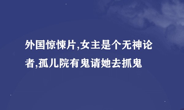 外国惊悚片,女主是个无神论者,孤儿院有鬼请她去抓鬼
