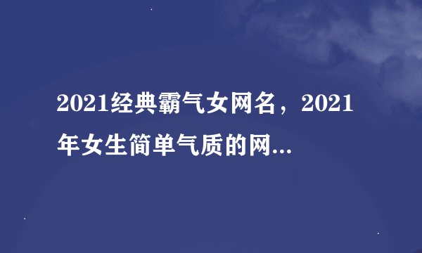 2021经典霸气女网名,2021年女生简单气质的网名有哪些?