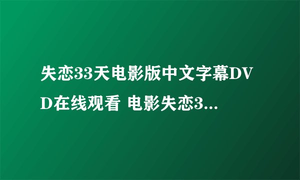 失恋33天电影版中文字幕DVD在线观看 电影失恋33天优酷视频 失恋33天完整高清迅雷下载