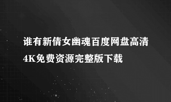 谁有新倩女幽魂百度网盘高清4K免费资源完整版下载