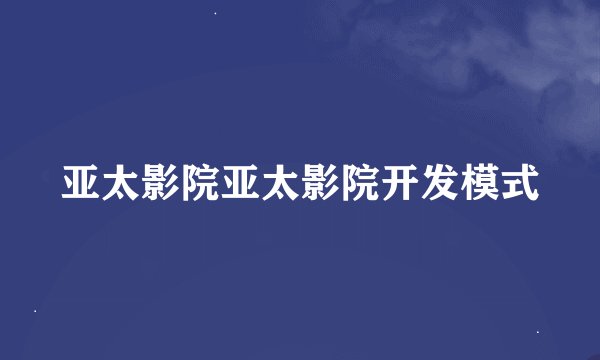 亚太影院亚太影院开发模式