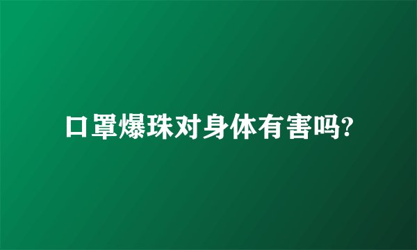 口罩爆珠对身体有害吗?