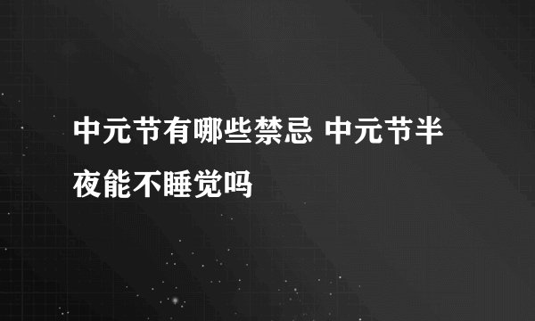 中元节有哪些禁忌 中元节半夜能不睡觉吗