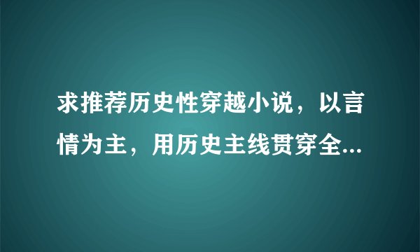 求推荐历史性穿越小说，以言情为主，用历史主线贯穿全文的文章~