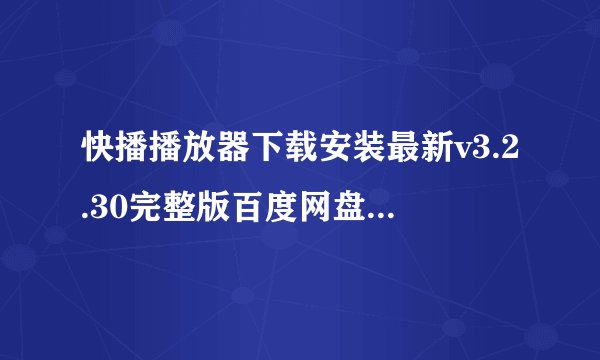 快播播放器下载安装最新v3.2.30完整版百度网盘链接获取
