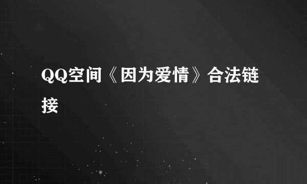 QQ空间《因为爱情》合法链接