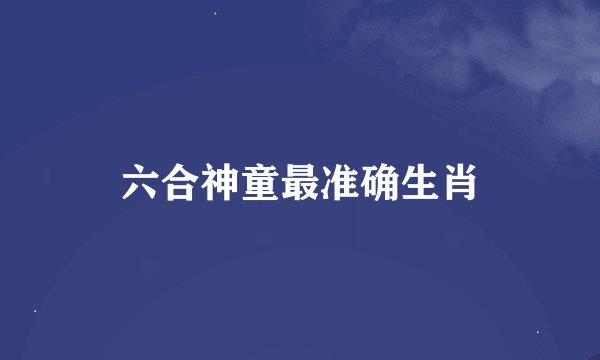 六合神童最准确生肖