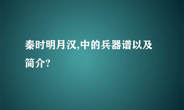 秦时明月汉,中的兵器谱以及简介?