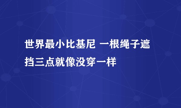 世界最小比基尼 一根绳子遮挡三点就像没穿一样
