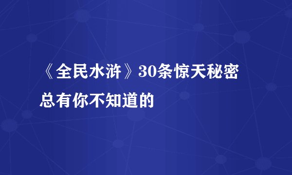 《全民水浒》30条惊天秘密 总有你不知道的