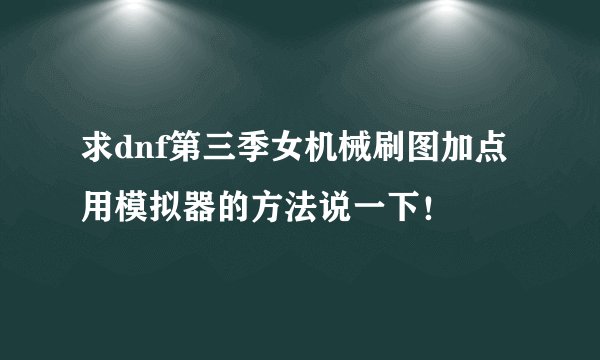 求dnf第三季女机械刷图加点用模拟器的方法说一下！