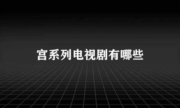 宫系列电视剧有哪些