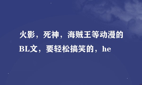 火影，死神，海贼王等动漫的BL文，要轻松搞笑的，he