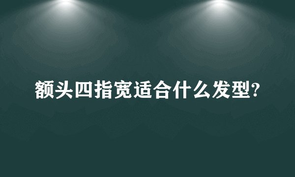 额头四指宽适合什么发型?