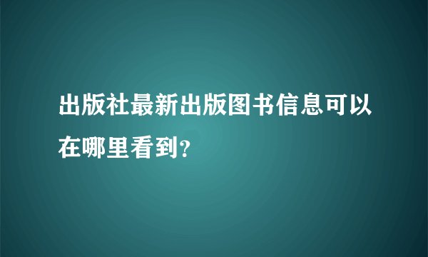 出版社最新出版图书信息可以在哪里看到？