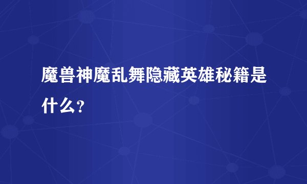 魔兽神魔乱舞隐藏英雄秘籍是什么？