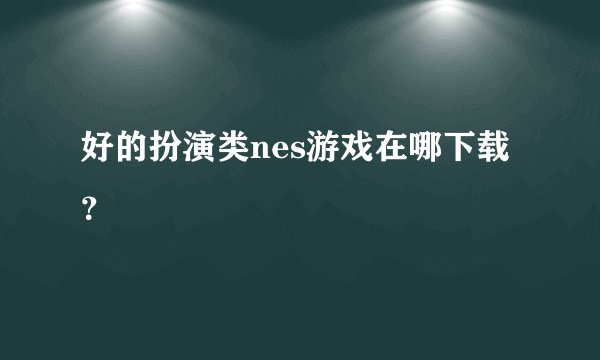 好的扮演类nes游戏在哪下载？
