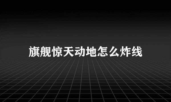 旗舰惊天动地怎么炸线