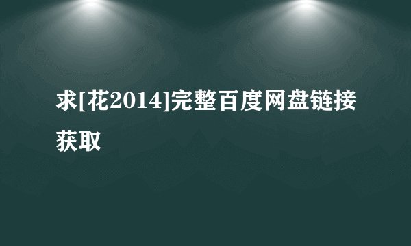 求[花2014]完整百度网盘链接获取