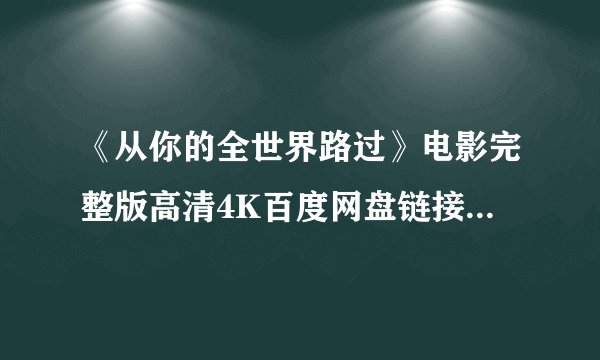 《从你的全世界路过》电影完整版高清4K百度网盘链接分享提取码
