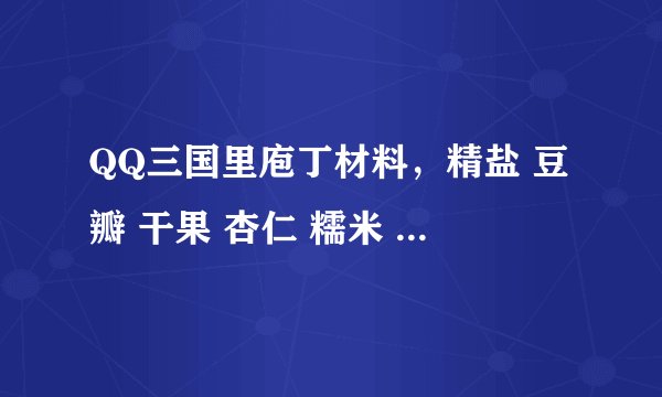 QQ三国里庖丁材料，精盐 豆瓣 干果 杏仁 糯米 果脯 肉桂 桂圆 辣酱 在哪里买